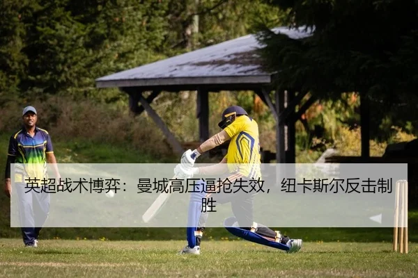 英超战术博弈：曼城高压逼抢失效，纽卡斯尔反击制胜